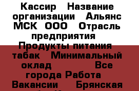 Кассир › Название организации ­ Альянс-МСК, ООО › Отрасль предприятия ­ Продукты питания, табак › Минимальный оклад ­ 30 000 - Все города Работа » Вакансии   . Брянская обл.,Клинцы г.